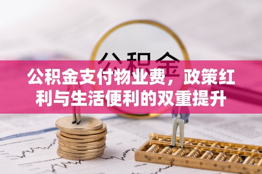 前金公积金支付物业费，政策红利与生活便利的双重提升