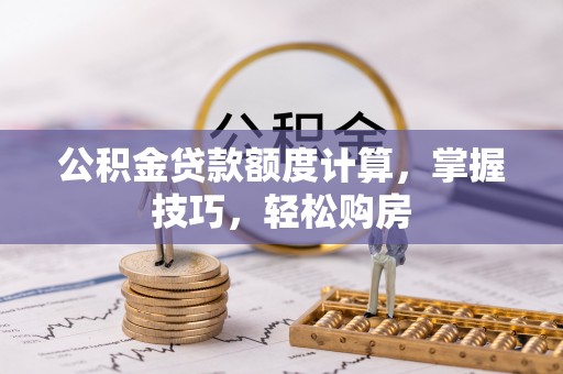 前金公积金贷款额度计算，掌握技巧，轻松购房