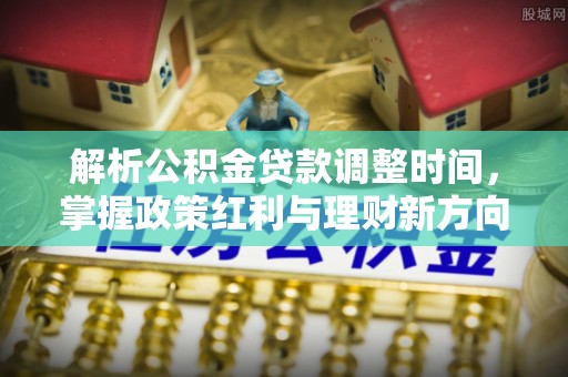 前金解析公积金贷款调整时间，掌握政策红利与理财新方向