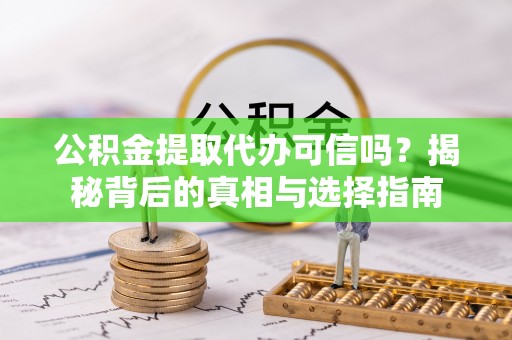 前金公积金提取代办可信吗？揭秘背后的真相与选择指南