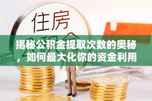 前金揭秘公积金提取次数的奥秘，如何最大化你的资金利用？