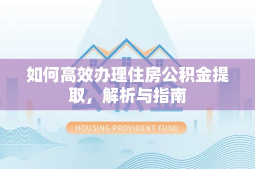 前金如何高效办理住房公积金提取，解析与指南