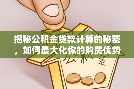 前金揭秘公积金贷款计算的秘密，如何最大化你的购房优势