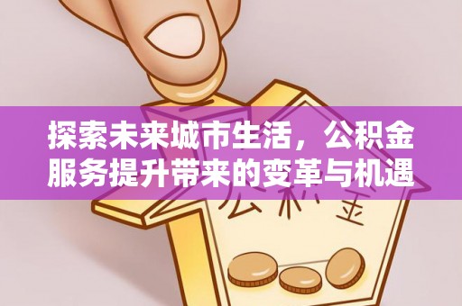 前金探索未来城市生活，公积金服务提升带来的变革与机遇