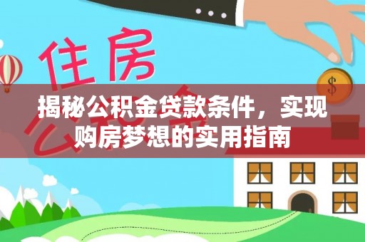 前金揭秘公积金贷款条件，实现购房梦想的实用指南