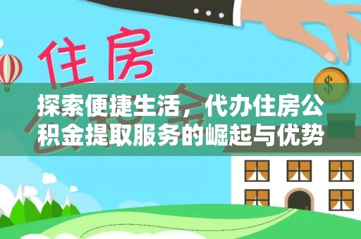 前金探索便捷生活，代办住房公积金提取服务的崛起与优势