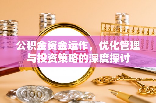 前金公积金资金运作，优化管理与投资策略的深度探讨