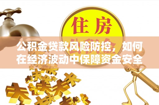 前金公积金贷款风险防控，如何在经济波动中保障资金安全