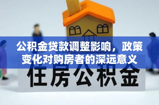 前金公积金贷款调整影响，政策变化对购房者的深远意义