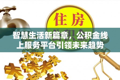 前金智慧生活新篇章，公积金线上服务平台引领未来趋势