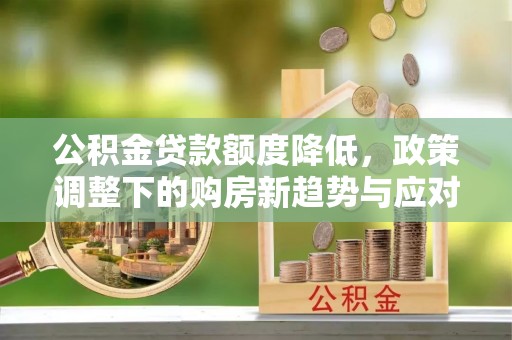 前金公积金贷款额度降低，政策调整下的购房新趋势与应对策略