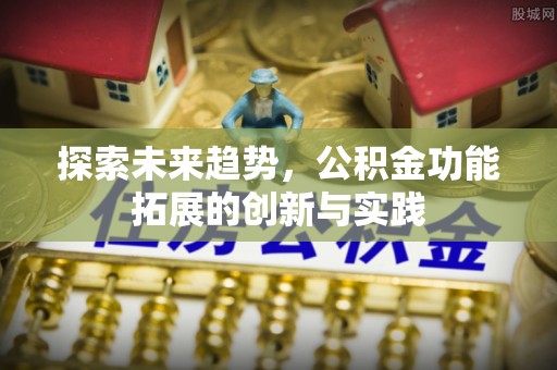 前金探索未来趋势，公积金功能拓展的创新与实践