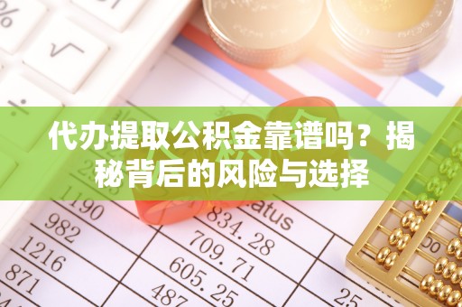 前金代办提取公积金靠谱吗？揭秘背后的风险与选择