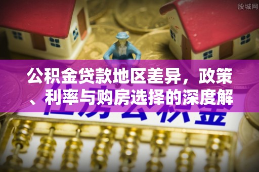 前金公积金贷款地区差异，政策、利率与购房选择的深度解析