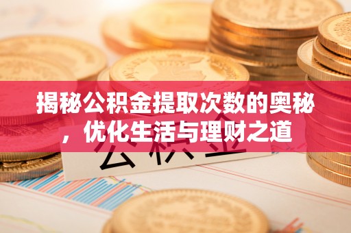 前金揭秘公积金提取次数的奥秘，优化生活与理财之道