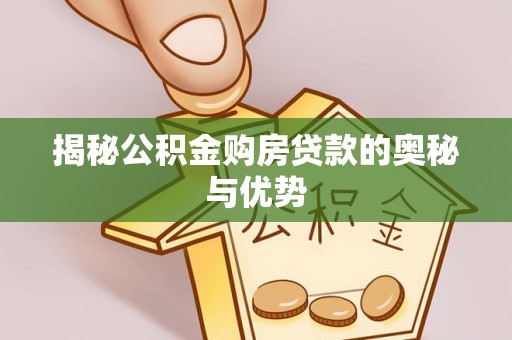 前金揭秘公积金购房贷款的奥秘与优势