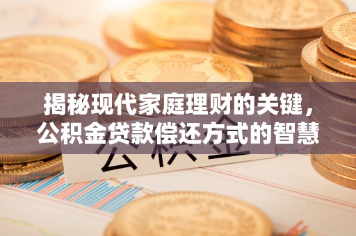 前金揭秘现代家庭理财的关键，公积金贷款偿还方式的智慧选择
