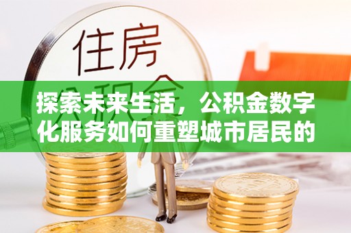 前金探索未来生活，公积金数字化服务如何重塑城市居民的财务管理