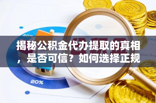 前金揭秘公积金代办提取的真相，是否可信？如何选择正规服务？