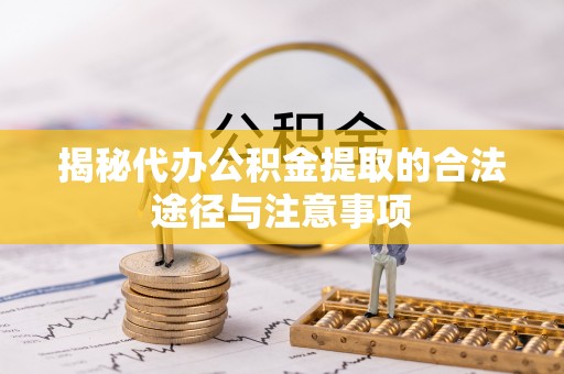 前金揭秘代办公积金提取的合法途径与注意事项