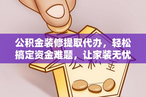 前金公积金装修提取代办，轻松搞定资金难题，让家装无忧