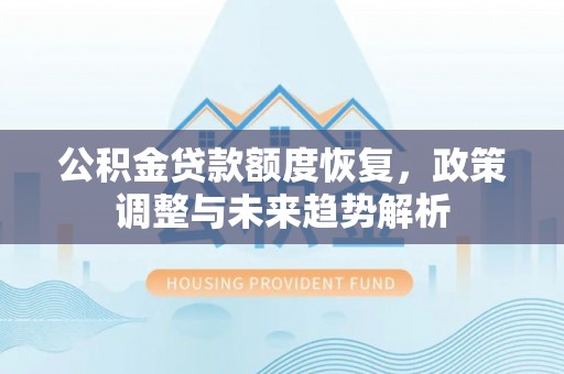 前金公积金贷款额度恢复，政策调整与未来趋势解析