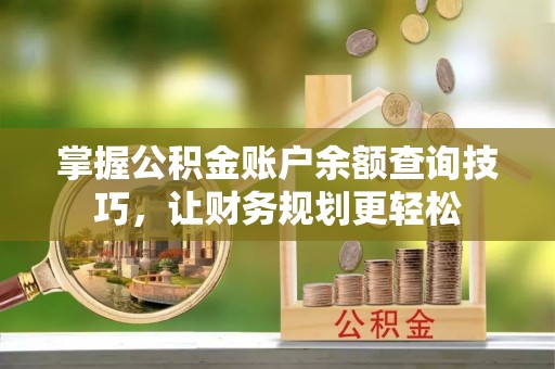 前金掌握公积金账户余额查询技巧，让财务规划更轻松