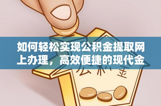 前金如何轻松实现公积金提取网上办理，高效便捷的现代金融服务