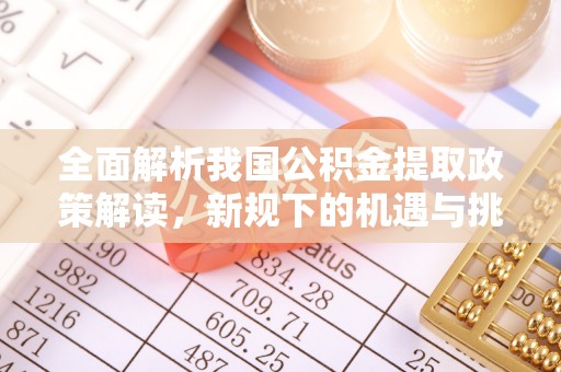 前金全面解析我国公积金提取政策解读，新规下的机遇与挑战