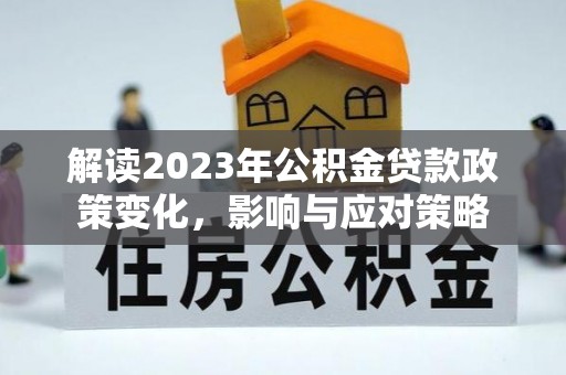 前金解读2023年公积金贷款政策变化，影响与应对策略