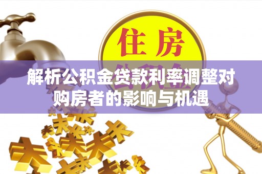 前金解析公积金贷款利率调整对购房者的影响与机遇