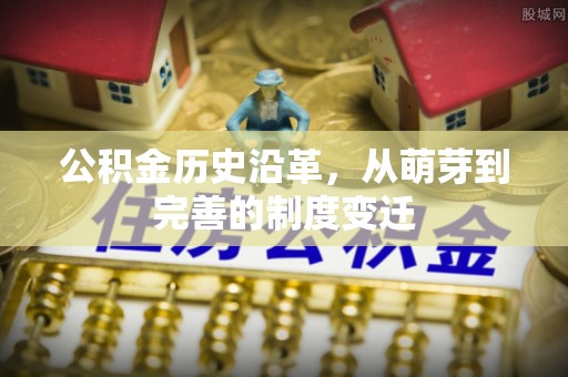 前金公积金历史沿革，从萌芽到完善的制度变迁