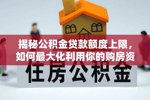 前金揭秘公积金贷款额度上限，如何最大化利用你的购房资金？