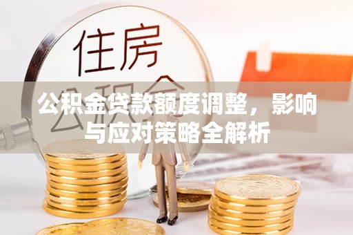 前金公积金贷款额度调整，影响与应对策略全解析