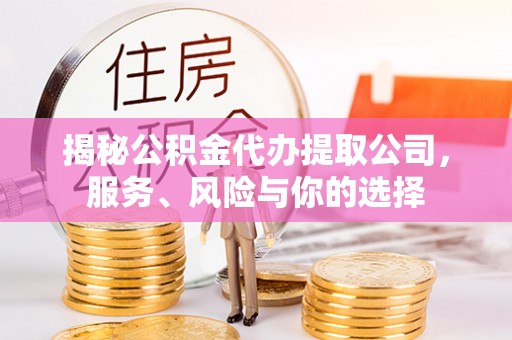 前金揭秘公积金代办提取公司，服务、风险与你的选择