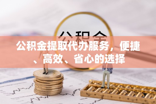 前金公积金提取代办服务，便捷、高效、省心的选择