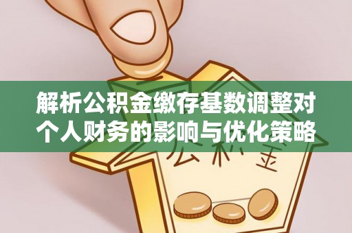前金解析公积金缴存基数调整对个人财务的影响与优化策略