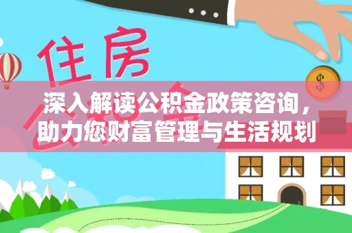 前金深入解读公积金政策咨询，助力您财富管理与生活规划