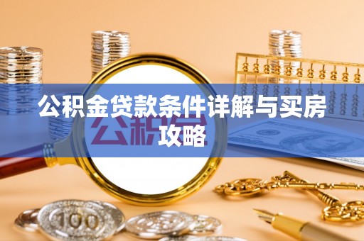 前金公积金贷款条件详解与买房攻略