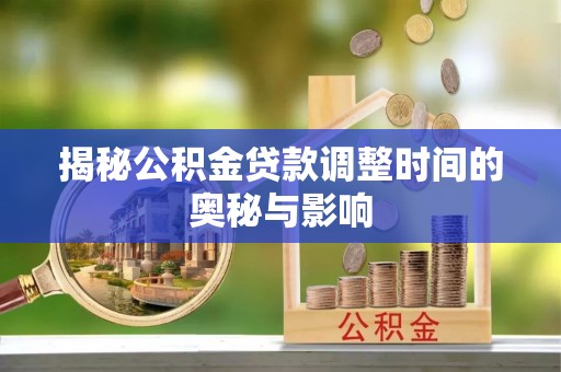 前金揭秘公积金贷款调整时间的奥秘与影响