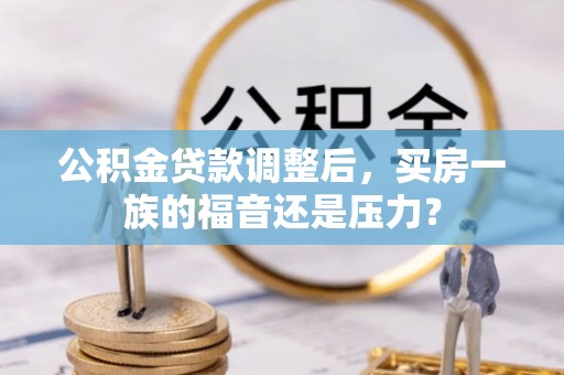 前金公积金贷款调整后，买房一族的福音还是压力？