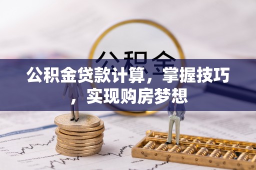 前金公积金贷款计算，掌握技巧，实现购房梦想