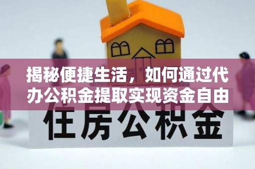 前金揭秘便捷生活，如何通过代办公积金提取实现资金自由