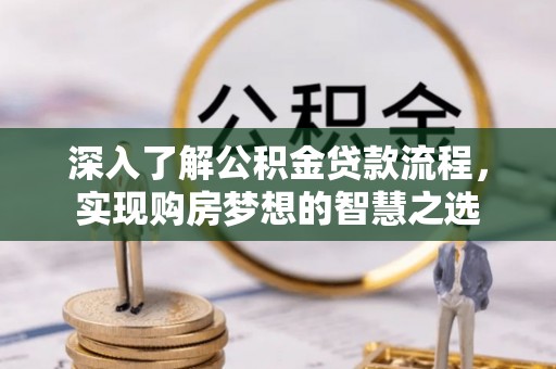 前金深入了解公积金贷款流程，实现购房梦想的智慧之选