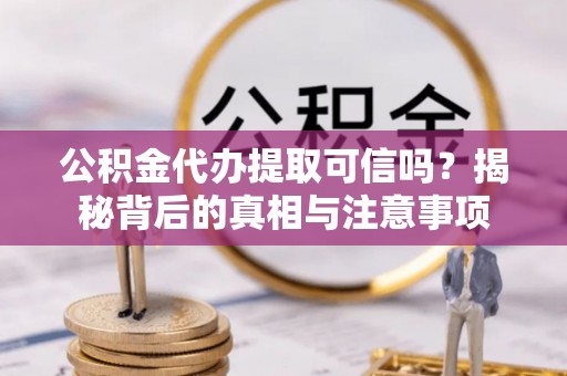 前金公积金代办提取可信吗？揭秘背后的真相与注意事项