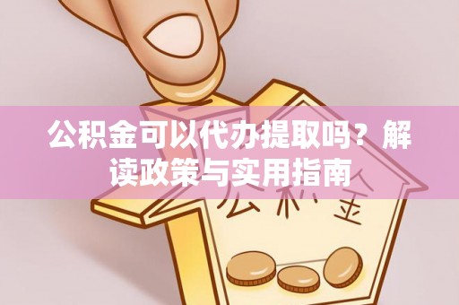 前金公积金可以代办提取吗？解读政策与实用指南