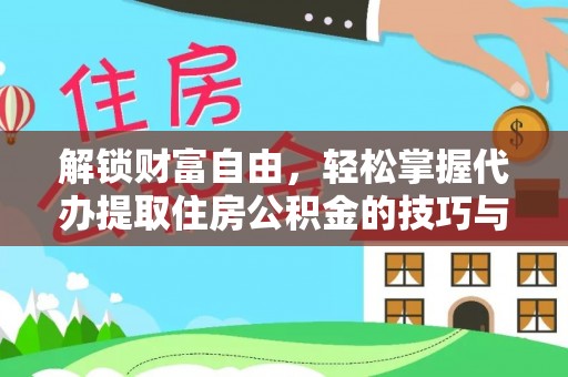 前金解锁财富自由，轻松掌握代办提取住房公积金的技巧与攻略