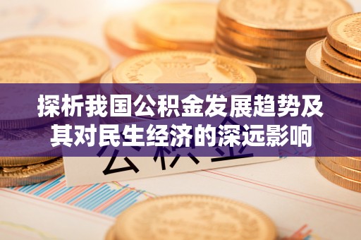 前金探析我国公积金发展趋势及其对民生经济的深远影响