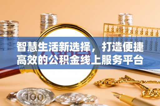 前金智慧生活新选择，打造便捷高效的公积金线上服务平台
