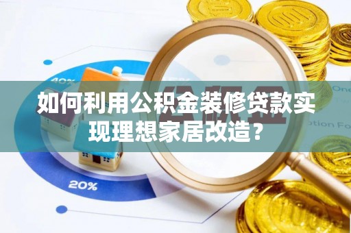 前金如何利用公积金装修贷款实现理想家居改造？